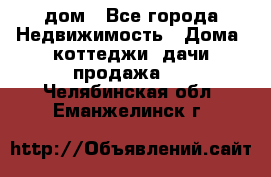 дом - Все города Недвижимость » Дома, коттеджи, дачи продажа   . Челябинская обл.,Еманжелинск г.
